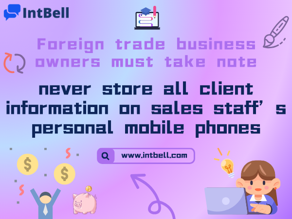 Foreign trade business owners must take note: never store all client information on sales staff’s personal mobile phones.