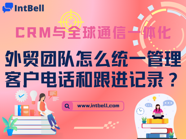 外贸团队怎么统一管理客户电话和跟进记录？